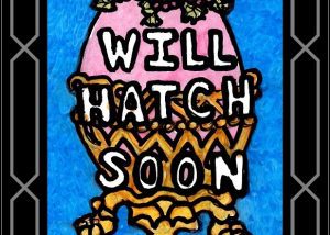 A painting of an egg with the words " will hatch soon ".
